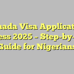 Canada Visa Application Process 2025 – Step-by-Step Guide for Nigerians